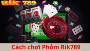 Cách chơi phỏm Rik789