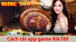 cách tải app game Rik789 nhanh chóng