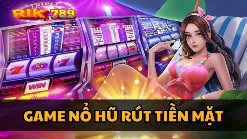 Game nổ hũ rút tiền mặt Rik789