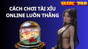 Rik789: Tiết lộ cách chơi Tài Xỉu online luôn thắng cho tân thủ