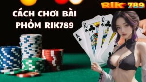 Cách chơi bài Phỏm Rik789 Chơi là thắng, giàu nhanh chóng