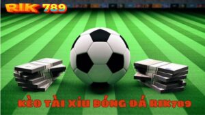 Kèo Tài Xỉu bóng đá Rik789: Luật chơi và bí kíp chiến thắng
