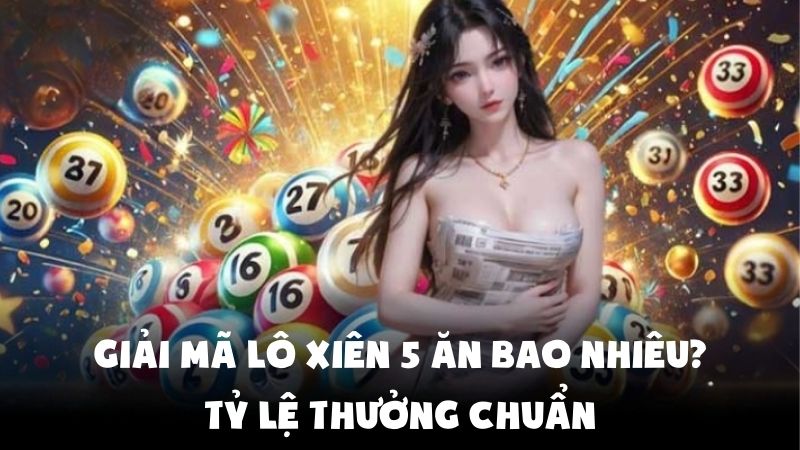 Giải Mã Lô Xiên 5 Ăn Bao Nhiêu | Tỷ Lệ Thưởng Chuẩn