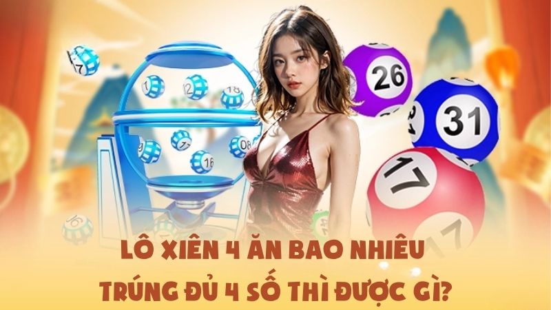 Lô Xiên 4 Ăn Bao Nhiêu - Trúng Đủ 4 Số Thì Được Gì?