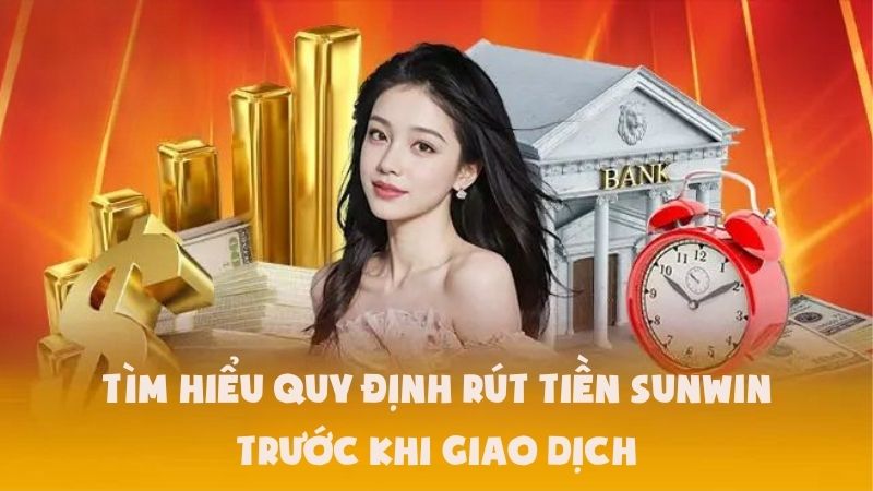 Tìm Hiểu Quy Định Rút Tiền Sunwin Trước Khi Giao Dịch