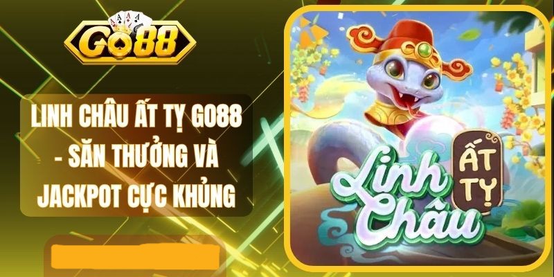 Kinh nghiệm nổ hũ Linh Ất Tỷ Go88 săn Jackpot khủng mỗi ngày